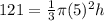 121=\frac{1}{3}\pi (5)^2 h