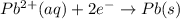 Pb^{2+}(aq)+2e^-\rightarrow Pb(s)