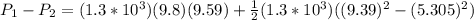 P_1-P_2 = (1.3*10^3)(9.8)(9.59)+\frac{1}{2}(1.3*10^3)((9.39)^2-(5.305)^2)