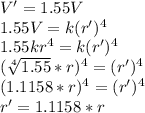 V'= 1.55V\\1.55V=k(r')^4\\1.55kr^4 = k(r')^4\\(\sqrt[4]{1.55}*r)^4=(r')^4 \\(1.1158*r)^4=(r')^4 \\r'=1.1158*r
