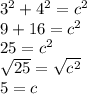 3^2 + 4^2 = c^2 \\ 9 + 16 = c^2 \\ 25 = c^2 \\  \sqrt{25} = \sqrt{c^2} \\ 5 = c
