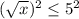 ( \sqrt{x} )^2  \leq 5^2