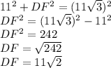 11^{2} +DF^{2}=(11\sqrt{3} )^{2}\\DF^{2}=(11\sqrt{3} )^{2}-11^{2} \\DF^{2}=242\\DF=\sqrt{242}\\DF=11\sqrt{2}