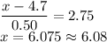 \displaystyle\frac{x - 4.7}{0.50} = 2.75\\x = 6.075 \approx 6.08