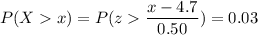 P( X  x) = P( z  \displaystyle\frac{x - 4.7}{0.50})=0.03