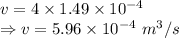 v=4\times 1.49\times 10^{-4}\\\Rightarrow v=5.96\times 10^{-4}\ m^3/s