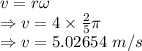 v=r\omega\\\Rightarrow v=4\times\frac{2}{5}\pi\\\Rightarrow v=5.02654\ m/s
