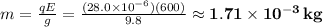 m=\frac{qE}{g}=\frac{(28.0\times10^{-6})(600)}{9.8}\approx\mathbf{1.71\times10^{-3}\,kg}