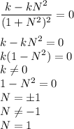 \displaystyle\frac{k-kN^2}{(1+N^2)^2} = 0\\\\k-kN^2 = 0\\k(1-N^2) = 0\\k \neq 0\\1-N^2 = 0\\N = \pm 1\\N \neq -1\\N = 1