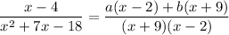 $ \frac{x - 4}{x^2 + 7x - 18} = \frac{a(x - 2) + b(x + 9)}{(x + 9)(x - 2)} $