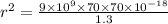 r^2=\frac{9\times 10^9\times 70\times 70\times 10^{-18}}{1.3}