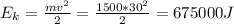 E_k = \frac{mv^2}{2} = \frac{1500*30^2}{2} = 675000J