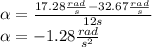 \alpha=\frac{17.28\frac{rad}{s}-32.67\frac{rad}{s}}{12s}\\\alpha=-1.28\frac{rad}{s^2}
