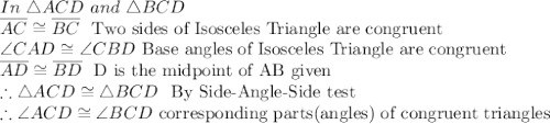 In\ \triangle ACD\ and\ \triangle BCD\\\overline{AC} \cong \overline{BC}\ \textrm{ Two sides of Isosceles Triangle are congruent}\\\angle CAD \cong \angle CBD\ \textrm{Base angles of Isosceles Triangle are congruent }\\\overline{AD} \cong \overline{BD}\ \textrm{ D is the midpoint of AB given}\\\therefore \triangle ACD \cong \triangle BCD\ \textrm{ By Side-Angle-Side test}\\\therefore \angle ACD \cong \angle BCD\ \textrm{corresponding parts(angles) of congruent triangles}\\