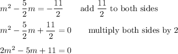m^2-\dfrac{5}{2}m=-\dfrac{11}{2}\qquad\text{add}\ \dfrac{11}{2}\ \text{to both sides}\\\\m^2-\dfrac{5}{2}m+\dfrac{11}{2}=0\qquad\text{multiply both sides by 2}\\\\2m^2-5m+11=0