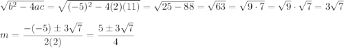 \sqrt{b^2-4ac}=\sqrt{(-5)^2-4(2)(11)}=\sqrt{25-88}=\sqrt{63}=\sqrt{9\cdot7}=\sqrt9\cdot\sqrt7=3\sqrt7\\\\m=\dfrac{-(-5)\pm3\sqrt7}{2(2)}=\dfrac{5\pm3\sqrt7}{4}