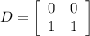 D=\left[\begin{array}{cc}0&0\\1&1\end{array}\right]