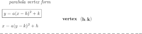 \bf ~~~~~~\textit{parabola vertex form}&#10;\\\\&#10;\begin{array}{llll}&#10;\boxed{y=a(x- h)^2+ k}\\\\&#10;x=a(y- k)^2+ h&#10;\end{array}&#10;\qquad\qquad&#10;vertex~~(\stackrel{}{ h},\stackrel{}{ k})\\\\&#10;-------------------------------