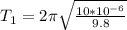 T_1 = 2\pi \sqrt{\frac{10*10^{-6}}{9.8}}