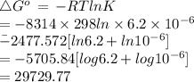 \bigtriangleup G^{o}\,=\,-RTlnK\\=-8314\times 298ln\times 6.2\times 10^{-6}\\\=-2477.572[ln6.2+ln10^{-6}]\\=-5705.84[log6.2+log10^{-6}]\\=29729.77