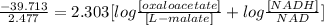 \frac{-39.713}{2.477}=2.303[log\frac{[oxaloacetate]}{[L-malate]}+log\frac{[NADH]}{NAD}]