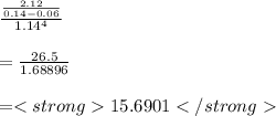 \frac{\frac{2.12}{0.14-0.06} }{1.14^{4} } \\ \\ =\frac{26.5}{1.68896} \\ \\ =15.6901