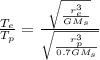 \frac{T_{e}}{T_{p}}=\frac{\sqrt{\frac{r_{e}^{3}}{G M_{s}}}}{\sqrt{\frac{r_{p}^{3}}{0.7 G M_{s}}}}