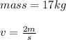 mass=17kg\\\\v=\frac{2m}{s}
