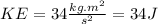 KE=34\frac{kg.m^{2}}{s^{2}}=34J