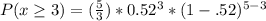 P(x \geq 3) =  (\frac{5}{3}) * 0.52^{3} * (1 - .52)^{5-3}