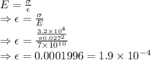E=\frac{\sigma}{\epsilon}\\\Rightarrow \epsilon=\frac{\sigma}{E}\\\Rightarrow \epsilon=\frac{\frac{3.2\times 10^4}{\pi 0.027^2}}{7\times 10^{10}}\\\Rightarrow \epsilon=0.0001996=1.9\times 10^{-4}