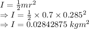 I=\frac{1}{2}mr^2\\\Rightarrow I=\frac{1}{2}\times 0.7\times 0.285^2\\\Rightarrow I=0.02842875\ kgm^2
