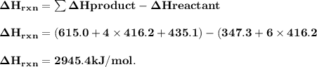 \rm \bold{ \Delta H _r_x_n = \sum \Delta H product - \Delta H reactant}\\\\\rm \bold{ \Delta H _r_x_n = (615.0  +4\times  416.2 + 435.1) -(347.3 + 6\times 416.2}\\\\\rm \bold{ \Delta H _r_x_n = 2945.4 kJ/mol. }