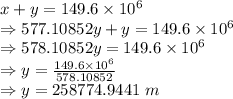 x+y=149.6\times 10^6\\\Rightarrow 577.10852y+y=149.6\times 10^6\\\Rightarrow 578.10852y=149.6\times 10^6\\\Rightarrow y=\frac{149.6\times 10^6}{578.10852}\\\Rightarrow y=258774.9441\ m