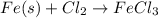 Fe(s) + Cl_{2} \rightarrow FeCl_{3}