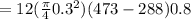 = 12(\frac{\pi}{4} 0.3^2) (473 - 288) 0.8