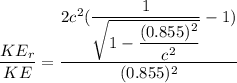 \dfrac{KE_r}{KE} = \dfrac{2c^2({\dfrac{1}{\sqrt{1-\dfrac{(0.855)^2}{c^2}}} - 1})}{(0.855)^2}