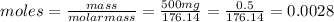 moles=\frac{mass}{molarmass}=\frac{500mg}{176.14}=\frac{0.5}{176.14}=0.0028