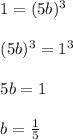 \begin{array}{l}{1=(5 b)^{3}} \\\\ {(5 b)^{3}=1^{3}} \\\\ {5 b=1} \\\\ {b=\frac{1}{5}}\end{array}