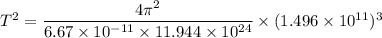 T^2=\dfrac{4\pi^2}{6.67\times 10^{-11}\times 11.944\times 10^{24}}\times (1.496\times 10^{11})^3