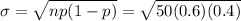 \sigma=\sqrt{np(1-p)}=\sqrt{50(0.6)(0.4)