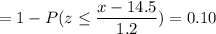 = 1 -P( z \leq \displaystyle\frac{x - 14.5}{1.2})=0.10