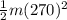 \frac{1}{2}m(270)^2