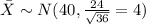 \bar X \sim N(40,\frac{24}{\sqrt{36}}=4)