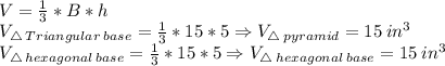 \\V=\frac{1}{3}*B*h\\V_{\bigtriangleup \: Triangular\: base}=\frac{1}{3}*15*5\Rightarrow V_{\bigtriangleup \: pyramid}=15 \:in^{3}\\V_{\bigtriangleup \: hexagonal \:base}=\frac{1}{3}*15*5\Rightarrow V_{\bigtriangleup \: hexagonal \:base}=15 \:in^{3}