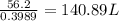 \frac{56.2}{0.3989}=140.89L