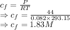 c_f=\frac{P}{RT}\\\Rightarrow c_f=\frac{44}{0.082\times 293.15}\\\Rightarrow c_f=1.83M