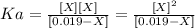 Ka=\frac{[X][X]}{[0.019-X]}=\frac{[X]^2}{[0.019-X]}