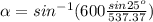 \alpha=sin^{-1}(600\frac{sin 25^{o}}{537.37})