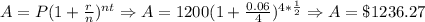 A=P(1+\frac{r}{n})^{nt}\Rightarrow A=1200(1+\frac{0.06}{4})^{4*\frac{1}{2}}\Rightarrow A=\$1236.27